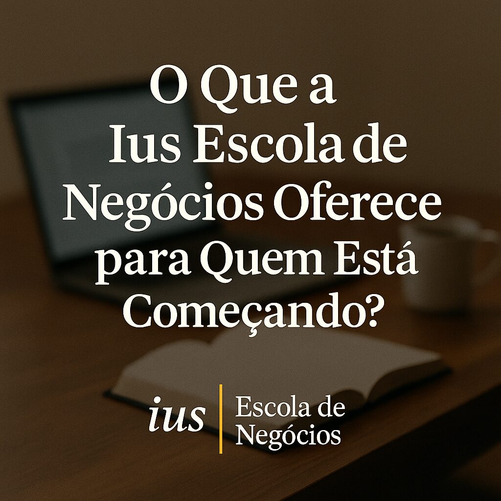 O Que a Ius Escola de Negócios Oferece para Quem Está Começando?